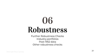 Robustness
06
Further Robustness Checks
Industry portfolios
Post-1952 data
Other robustness checks
37
Michael-Paul James
 