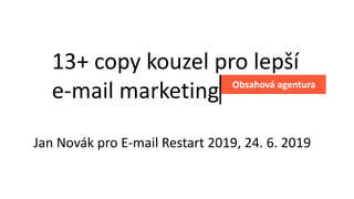 13+ copy kouzel pro lepší
e-mail marketing Obsahová agentura
Jan Novák pro E-mail Restart 2019, 24. 6. 2019
 