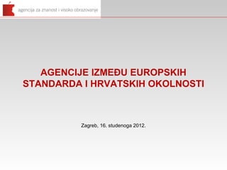 AGENCIJE IZMEĐU EUROPSKIH
STANDARDA I HRVATSKIH OKOLNOSTI



         Zagreb, 16. studenoga 2012.
 