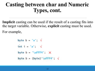 Casting between char and Numeric
Types, cont.
Implicit casting can be used if the result of a casting fits into
the target variable. Otherwise, explicit casting must be used.
For example,
12
√
√
×
√
 