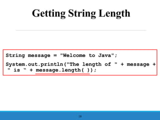 Getting String Length
String message = "Welcome to Java";
System.out.println("The length of " + message +
" is “ + message.length( ));
18
 