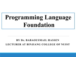 Programming Language
Foundation
BY Dr. BABAOUSMAIL HASSEN
LECTURER AT BINJIANG COLLEGE OF NUIST
 