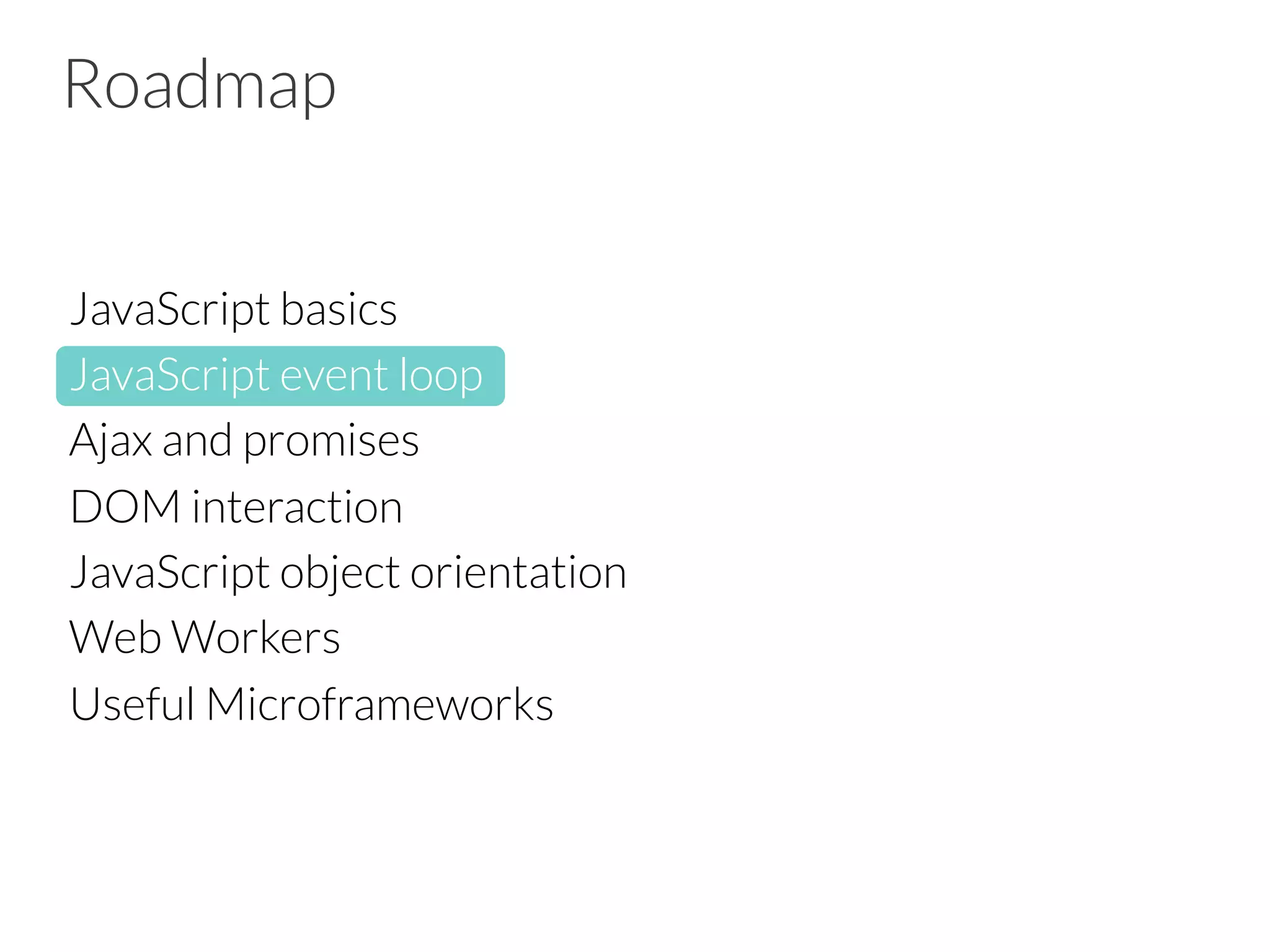Roadmap
JavaScript basics
JavaScript event loop
Ajax and promises
DOM interaction 
JavaScript object orientation
Web Workers
Useful Microframeworks


 