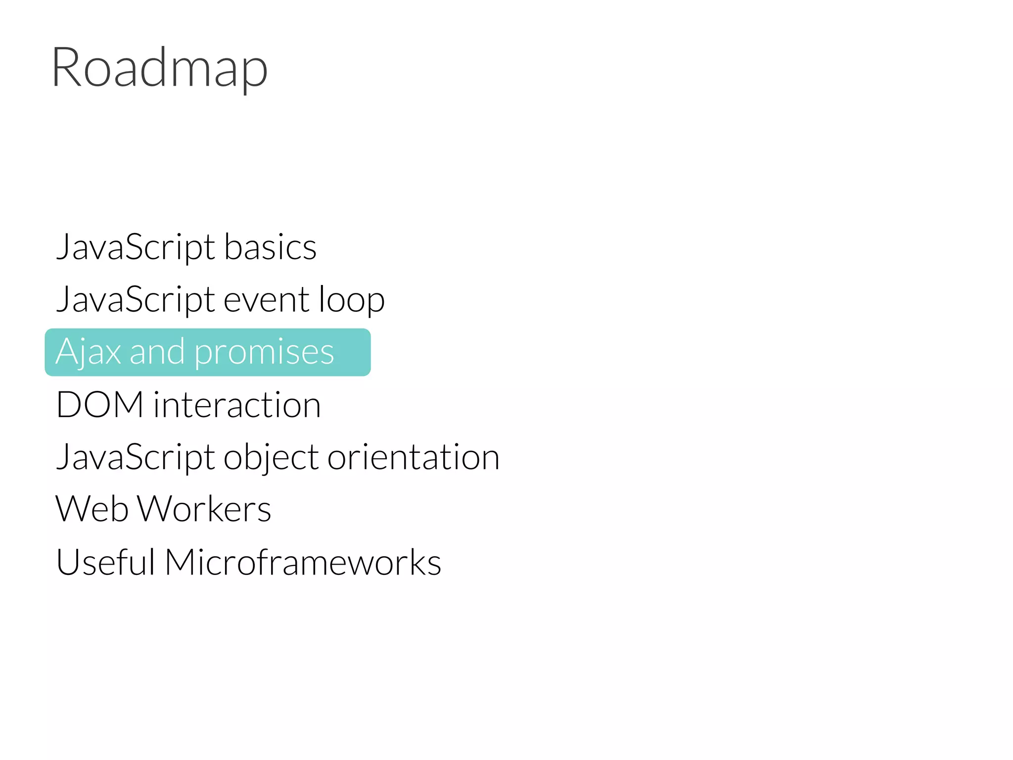Roadmap
JavaScript basics
JavaScript event loop
Ajax and promises
DOM interaction 
JavaScript object orientation
Web Workers
Useful Microframeworks


 