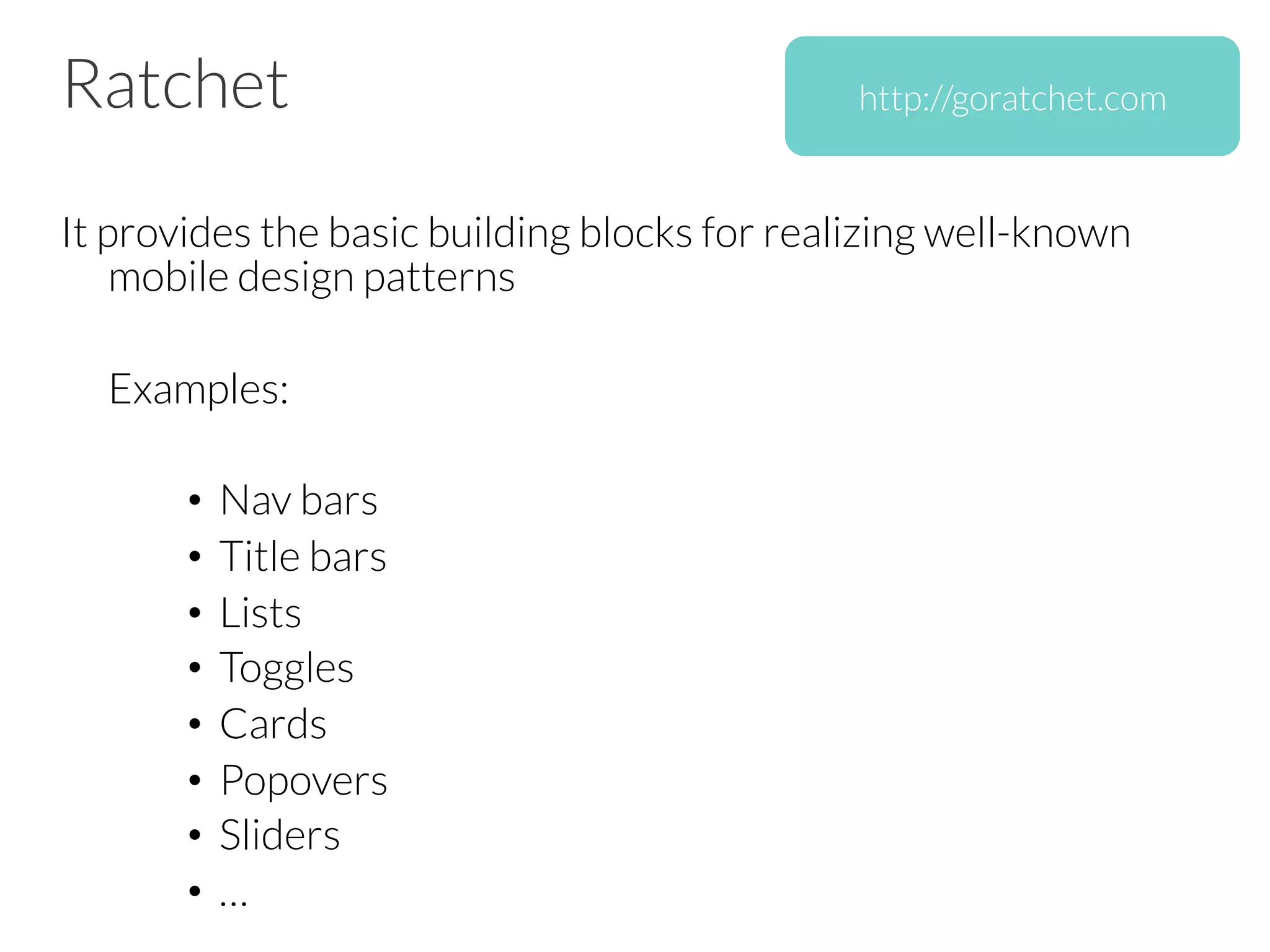 Ratchet
It provides the basic building blocks for realizing well-known
mobile design patterns


Examples:

•  Nav bars
•  Title bars
•  Lists
•  Toggles
•  Cards
•  Popovers
•  Sliders
•  …
http://goratchet.com
 