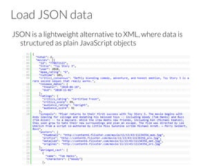 Load JSON data
JSON is a lightweight alternative to XML, where data is
structured as plain JavaScript objects

 