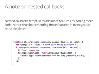 A note on nested callbacks
Nested callbacks tempt us to add more features by adding more
code, rather than implementing those features in manageable,
reusable pieces


 