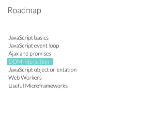 Roadmap
JavaScript basics
JavaScript event loop
Ajax and promises
DOM interaction 
JavaScript object orientation
Web Workers
Useful Microframeworks


 