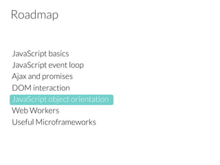 Roadmap
JavaScript basics
JavaScript event loop
Ajax and promises
DOM interaction 
JavaScript object orientation
Web Workers
Useful Microframeworks


 