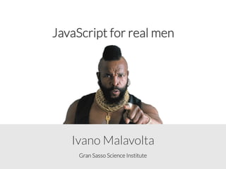 Gran Sasso Science Institute
Ivano Malavolta
JavaScript for real men
 