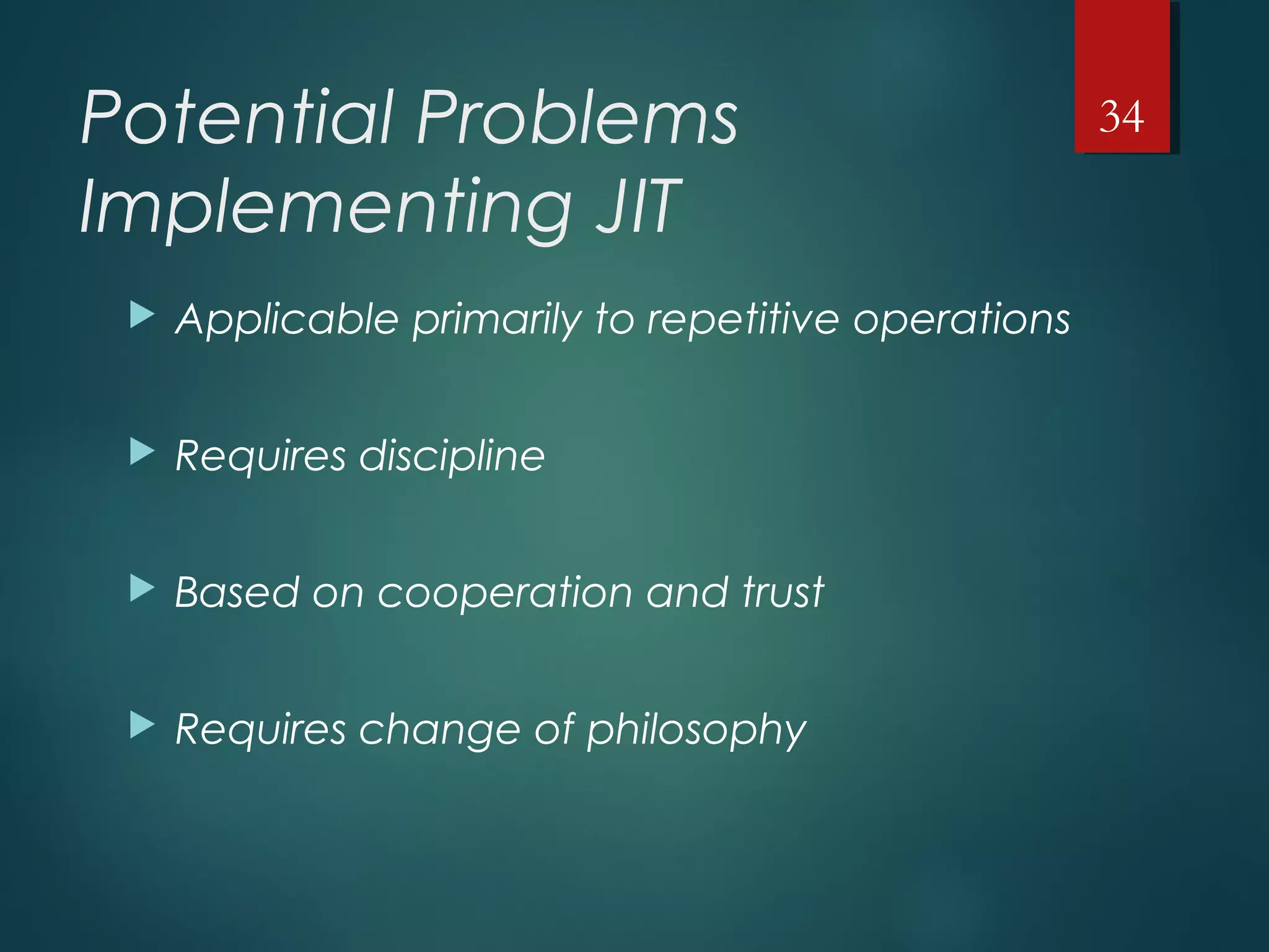 Potential Problems
Implementing JIT
 Applicable primarily to repetitive operations
 Requires discipline
 Based on cooperation and trust
 Requires change of philosophy
34
 