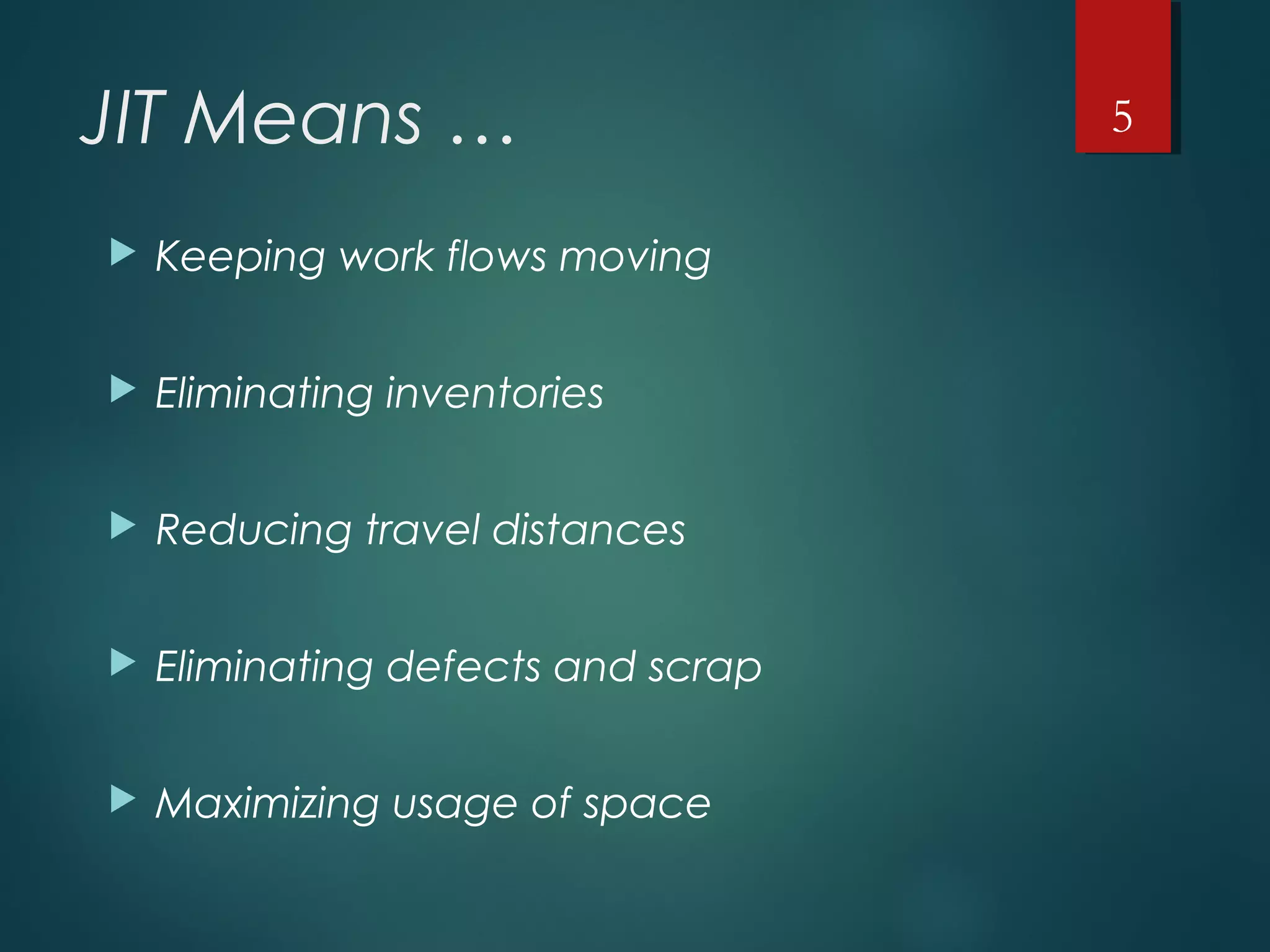 JIT Means …
 Keeping work flows moving
 Eliminating inventories
 Reducing travel distances
 Eliminating defects and scrap
 Maximizing usage of space
5
 