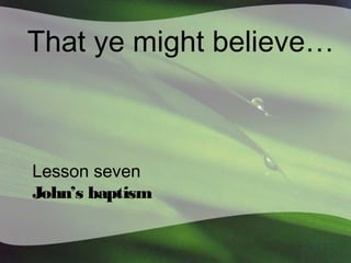 That ye might believe…

Lesson seven
John’s baptism

 