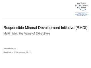 Responsible Mineral Development Initiative (RMDI)
Maximizing the Value of Extractives

José M García

Stockholm, 26 November 2013

 
