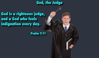 God, the Judge
God is a righteous judge,
and a God who feels
indignation every day.
Psalm 7:11
 