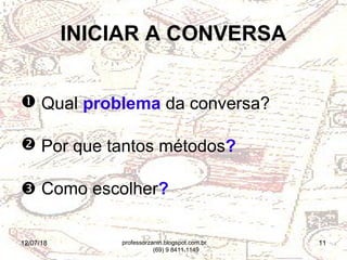 12/07/18 11
INICIAR A CONVERSA
 Qual problema da conversa?
 Por que tantos métodos?
 Como escolher?
professorzanin.blogspot.com.br
(69) 9 8411.1149
 