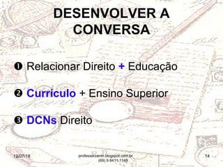 12/07/18 14
 Relacionar Direito + Educação
 Currículo + Ensino Superior
 DCNs Direito
DESENVOLVER A
CONVERSA
professorzanin.blogspot.com.br
(69) 9 8411.1149
 