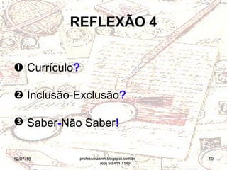 12/07/18 19
REFLEXÃO 4
 Currículo?
 Inclusão-Exclusão?
 Saber-Não Saber!
professorzanin.blogspot.com.br
(69) 9 8411.1149
 