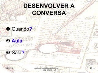 12/07/18 25
 Quando?
 Aula
 Sala?
DESENVOLVER A
CONVERSA
professorzanin.blogspot.com.br
(69) 9 8411.1149
 