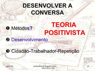 12/07/18 31
 Métodos?
 Desenvolvimento
 Cidadão-Trabalhador-Repetição
DESENVOLVER A
CONVERSA
TEORIA
POSITIVISTA
professorzanin.blogspot.com.br
(69) 9 8411.1149
 