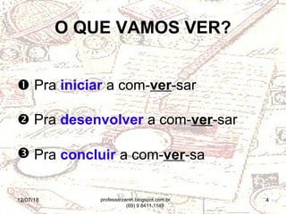 12/07/18 4
O QUE VAMOS VER?
 Pra iniciar a com-ver-sar
 Pra desenvolver a com-ver-sar
 Pra concluir a com-ver-sa
professorzanin.blogspot.com.br
(69) 9 8411.1149
 