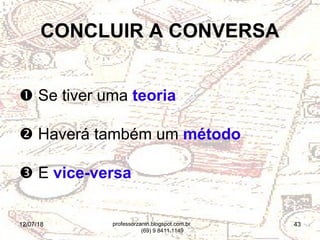 12/07/18 43
 Se tiver uma teoria
 Haverá também um método
 E vice-versa
CONCLUIR A CONVERSA
professorzanin.blogspot.com.br
(69) 9 8411.1149
 