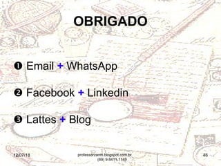 12/07/18 46
 Email + WhatsApp
 Facebook + Linkedin
 Lattes + Blog
OBRIGADO
professorzanin.blogspot.com.br
(69) 9 8411.1149
 