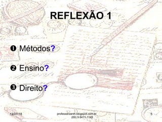 12/07/18 5
REFLEXÃO 1
 Métodos?
 Ensino?
 Direito?
professorzanin.blogspot.com.br
(69) 9 8411.1149
 