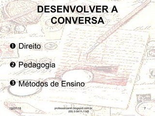 12/07/18 7
DESENVOLVER A
CONVERSA
 Direito
 Pedagogia
 Métodos de Ensino
professorzanin.blogspot.com.br
(69) 9 8411.1149
 