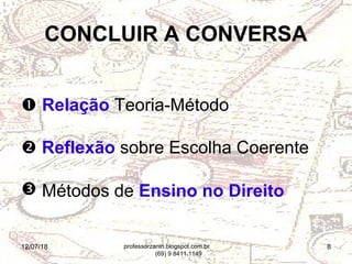12/07/18 8
CONCLUIR A CONVERSA
 Relação Teoria-Método
 Reflexão sobre Escolha Coerente
 Métodos de Ensino no Direito
professorzanin.blogspot.com.br
(69) 9 8411.1149
 
