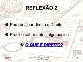 12/07/18 9
REFLEXÃO 2
 Para ensinar direito o Direito
 Preciso saber antes algo básico
 O QUE É DIREITO?O QUE É DIREITO?
professorzanin.blogspot.com.br
(69) 9 8411.1149
 