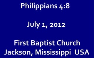 Philippians 4:8

      July 1, 2012

   First Baptist Church
Jackson, Mississippi USA
 