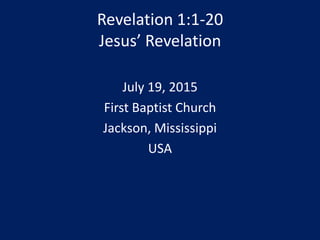 Revelation 1:1-20
Jesus’ Revelation
July 19, 2015
First Baptist Church
Jackson, Mississippi
USA
 