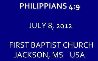 PHILIPPIANS 4:9

    JULY 8, 2012

FIRST BAPTIST CHURCH
 JACKSON, MS USA
 