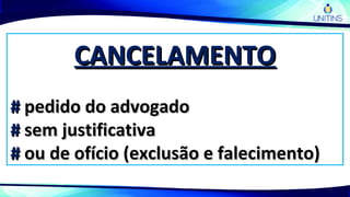 CANCELAMENTOCANCELAMENTO
## pedido do advogadopedido do advogado
## sem justificativasem justificativa
## ou de ofício (exclusão e falecimento)ou de ofício (exclusão e falecimento)
 