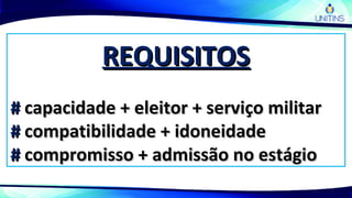 REQUISITOSREQUISITOS
## capacidade + eleitor + serviço militarcapacidade + eleitor + serviço militar
## compatibilidade + idoneidadecompatibilidade + idoneidade
## compromisso + admissão no estágiocompromisso + admissão no estágio
 