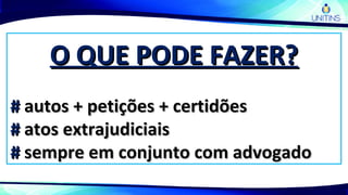 O QUE PODE FAZER?O QUE PODE FAZER?
## autos + petições + certidõesautos + petições + certidões
## atos extrajudiciaisatos extrajudiciais
## sempre em conjunto com advogadosempre em conjunto com advogado
 