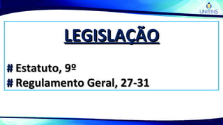 LEGISLAÇÃOLEGISLAÇÃO
## Estatuto, 9ºEstatuto, 9º
## Regulamento Geral, 27-31Regulamento Geral, 27-31
 