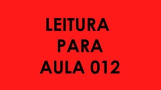LEITURA
PARA
AULA 012
 