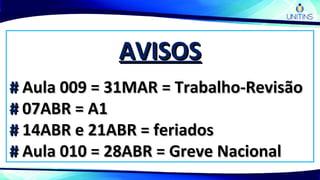 AVISOSAVISOS
## Aula 009 = 31MAR = Trabalho-RevisãoAula 009 = 31MAR = Trabalho-Revisão
## 07ABR = A107ABR = A1
## 14ABR e 21ABR = feriados14ABR e 21ABR = feriados
## Aula 010 = 28ABR = Greve NacionalAula 010 = 28ABR = Greve Nacional
 