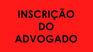 INSCRIÇÃO
DO
ADVOGADO
 