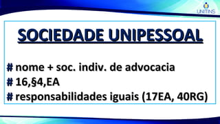 SOCIEDADE UNIPESSOALSOCIEDADE UNIPESSOAL
## nome + soc. indiv. de advocacianome + soc. indiv. de advocacia
## 16,§4,EA16,§4,EA
## responsabilidades iguais (17EA, 40RG)responsabilidades iguais (17EA, 40RG)
 