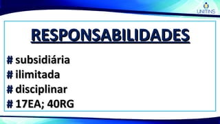 RESPONSABILIDADESRESPONSABILIDADES
## subsidiáriasubsidiária
## ilimitadailimitada
## disciplinardisciplinar
## 17EA; 40RG17EA; 40RG
 