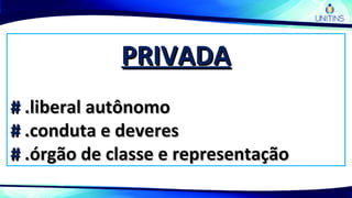 PRIVADAPRIVADA
## .liberal autônomo.liberal autônomo
## .conduta e deveres.conduta e deveres
## .órgão de classe e representação.órgão de classe e representação
 