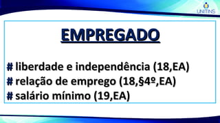 EMPREGADOEMPREGADO
## liberdade e independência (18,EA)liberdade e independência (18,EA)
## relação de emprego (18,§4º,EA)relação de emprego (18,§4º,EA)
## salário mínimo (19,EA)salário mínimo (19,EA)
 