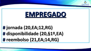 EMPREGADOEMPREGADO
## jornada (20,EA;12,RG)jornada (20,EA;12,RG)
## disponibilidade (20,§1º,EA)disponibilidade (20,§1º,EA)
## reembolso (21,EA;14,RG)reembolso (21,EA;14,RG)
 