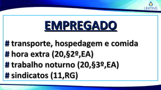 EMPREGADOEMPREGADO
## transporte, hospedagem e comidatransporte, hospedagem e comida
## hora extra (20,§2º,EA)hora extra (20,§2º,EA)
## trabalho noturno (20,§3º,EA)trabalho noturno (20,§3º,EA)
## sindicatos (11,RG)sindicatos (11,RG)
 