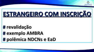 ESTRANGEIRO COM INSCRIÇÃOESTRANGEIRO COM INSCRIÇÃO
## revalidaçãorevalidação
## exemplo AMBRAexemplo AMBRA
## polêmica NDCNs e EaDpolêmica NDCNs e EaD
 