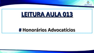 LEITURA AULA 013LEITURA AULA 013
## Honorários AdvocatíciosHonorários Advocatícios
 