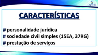 CARACTERÍSTICASCARACTERÍSTICAS
## personalidade jurídicapersonalidade jurídica
## sociedade civil simples (15EA, 37RG)sociedade civil simples (15EA, 37RG)
## prestação de serviçosprestação de serviços
 